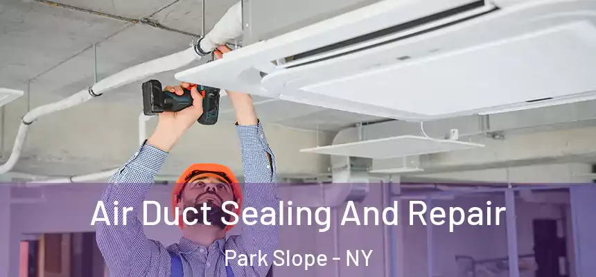 Air Duct Sealing And Repair Park Slope - NY