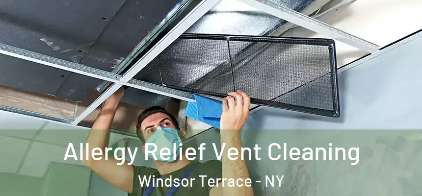 Allergy Relief Vent Cleaning Windsor Terrace - NY