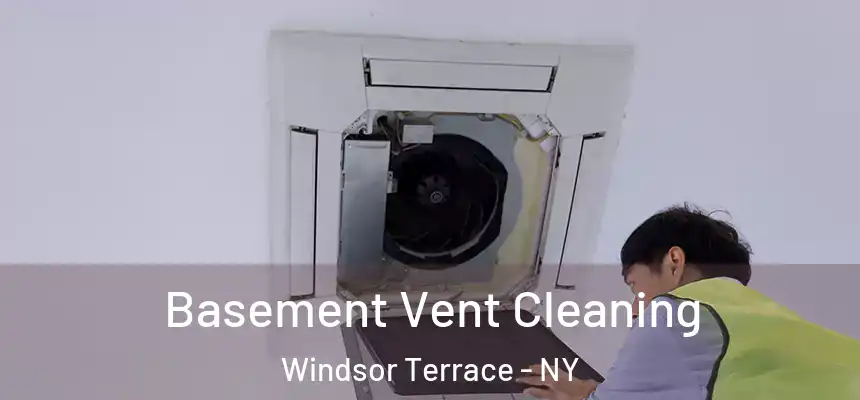 Basement Vent Cleaning Windsor Terrace - NY