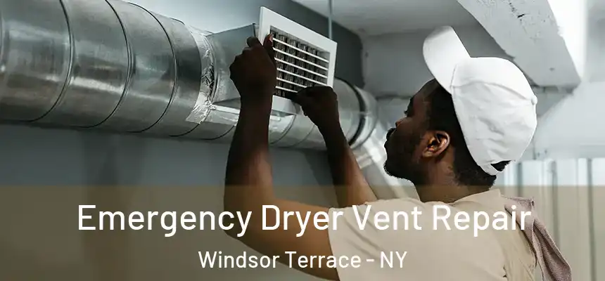 Emergency Dryer Vent Repair Windsor Terrace - NY