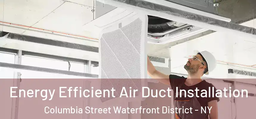 Energy Efficient Air Duct Installation Columbia Street Waterfront District - NY
