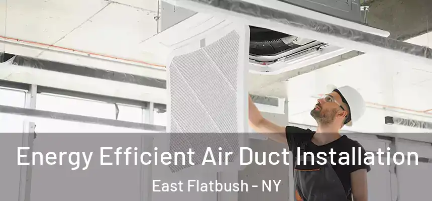 Energy Efficient Air Duct Installation East Flatbush - NY
