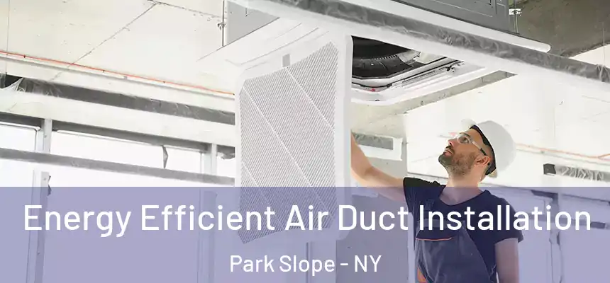 Energy Efficient Air Duct Installation Park Slope - NY