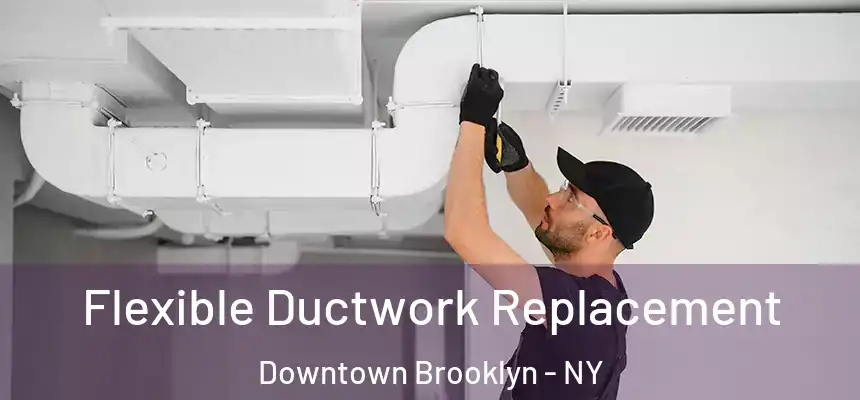 Flexible Ductwork Replacement Downtown Brooklyn - NY