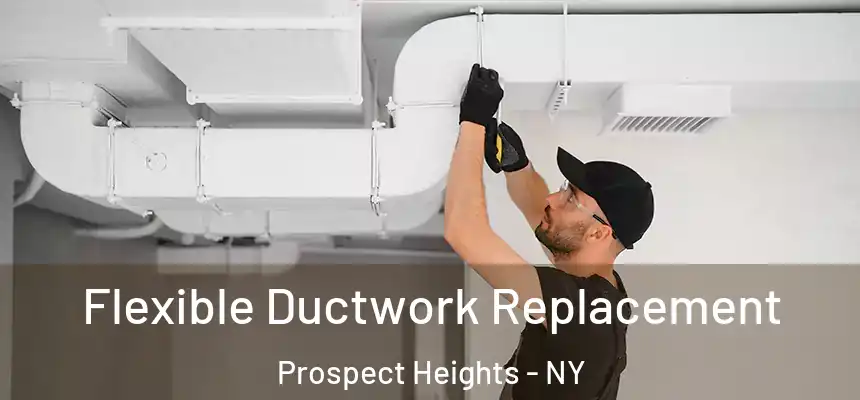 Flexible Ductwork Replacement Prospect Heights - NY