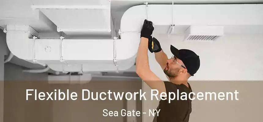 Flexible Ductwork Replacement Sea Gate - NY