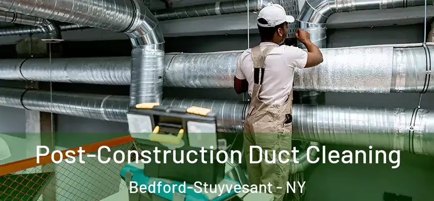 Post-Construction Duct Cleaning Bedford-Stuyvesant - NY