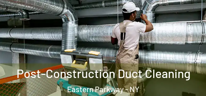 Post-Construction Duct Cleaning Eastern Parkway - NY