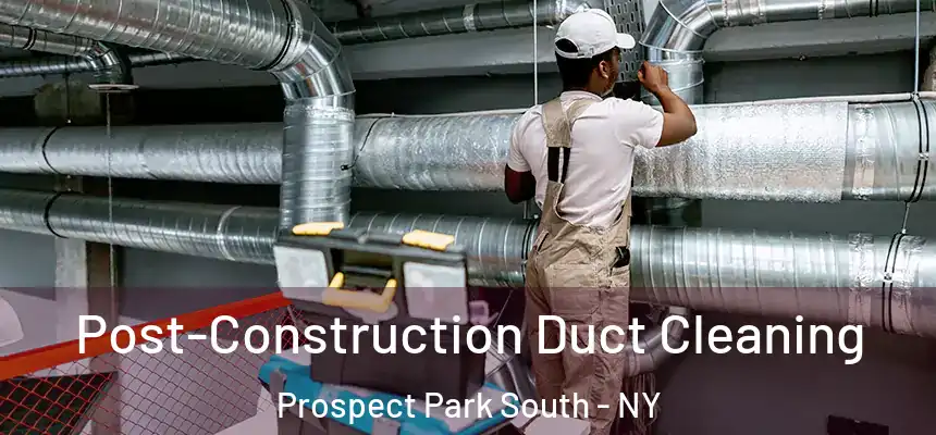 Post-Construction Duct Cleaning Prospect Park South - NY