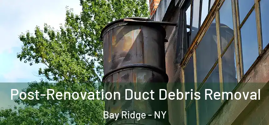 Post-Renovation Duct Debris Removal Bay Ridge - NY