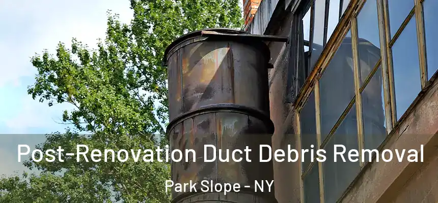 Post-Renovation Duct Debris Removal Park Slope - NY