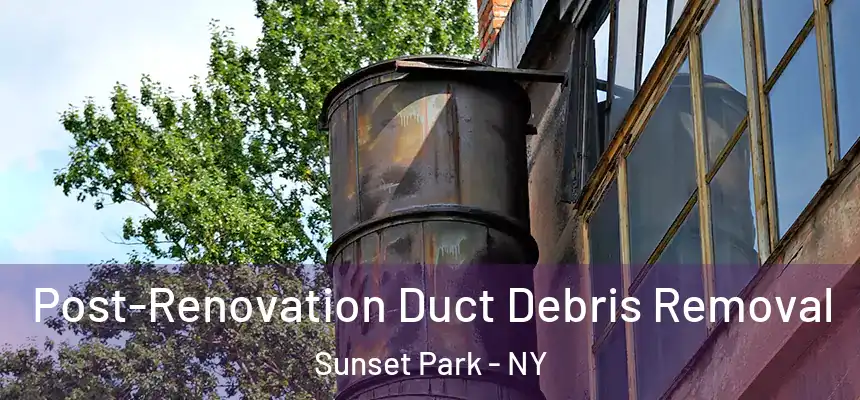 Post-Renovation Duct Debris Removal Sunset Park - NY